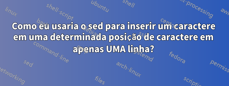 Como eu usaria o sed para inserir um caractere em uma determinada posição de caractere em apenas UMA linha?