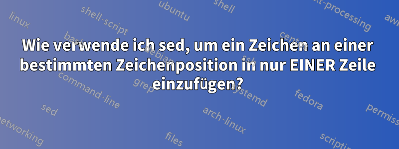 Wie verwende ich sed, um ein Zeichen an einer bestimmten Zeichenposition in nur EINER Zeile einzufügen?