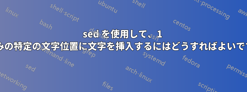 sed を使用して、1 行のみの特定の文字位置に文字を挿入するにはどうすればよいですか?