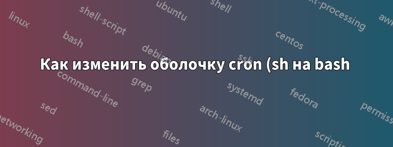 Как изменить оболочку cron (sh на bash)?