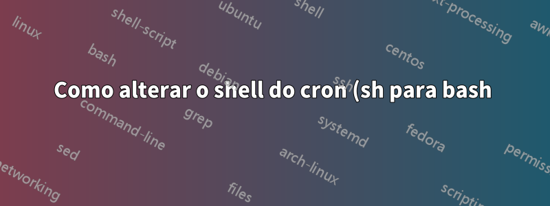 Como alterar o shell do cron (sh para bash)?