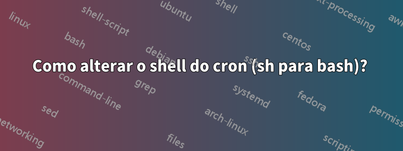 Como alterar o shell do cron (sh para bash)?