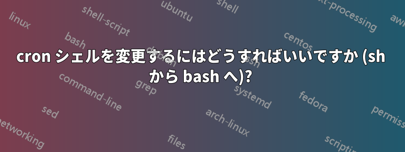 cron シェルを変更するにはどうすればいいですか (sh から bash へ)?