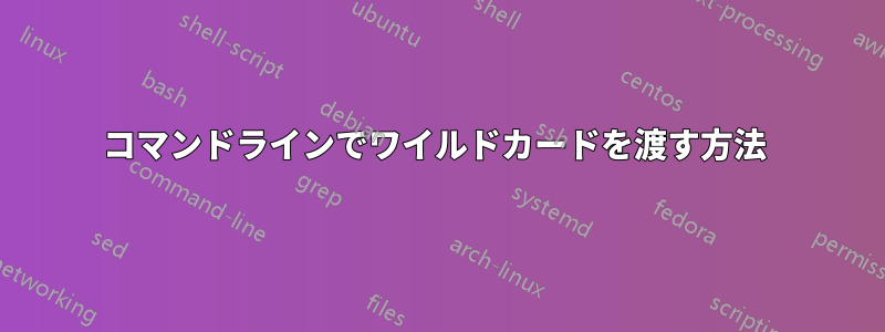 コマンドラインでワイルドカードを渡す方法 