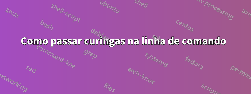 Como passar curingas na linha de comando 