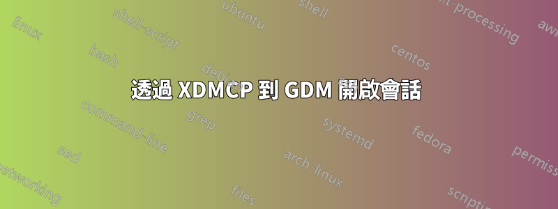 透過 XDMCP 到 GDM 開啟會話