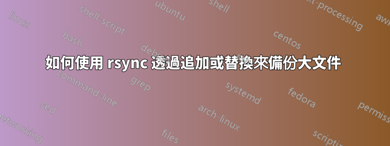 如何使用 rsync 透過追加或替換來備份大文件