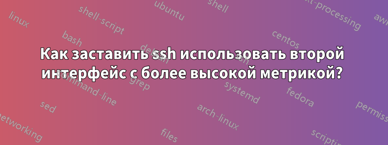 Как заставить ssh использовать второй интерфейс с более высокой метрикой?