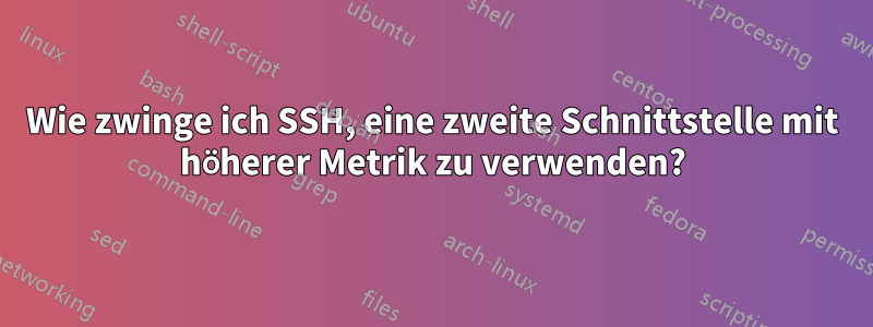 Wie zwinge ich SSH, eine zweite Schnittstelle mit höherer Metrik zu verwenden?