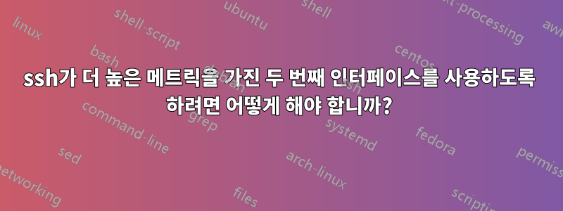 ssh가 더 높은 메트릭을 가진 두 번째 인터페이스를 사용하도록 하려면 어떻게 해야 합니까?