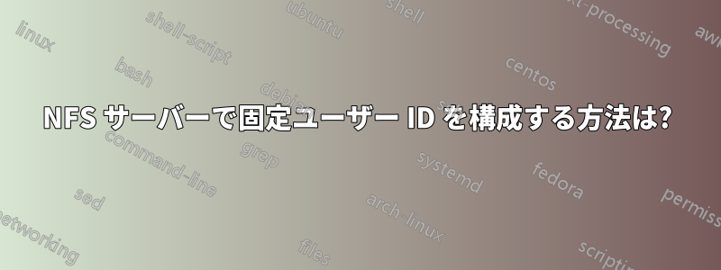 NFS サーバーで固定ユーザー ID を構成する方法は?