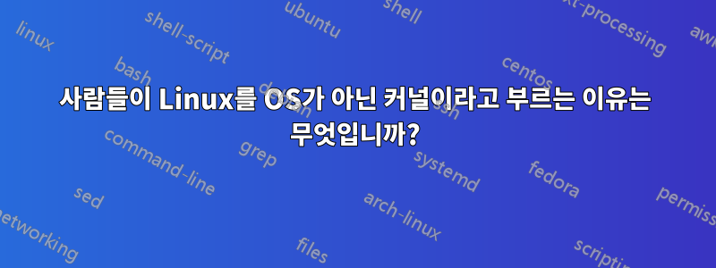 사람들이 Linux를 OS가 아닌 커널이라고 부르는 이유는 무엇입니까?