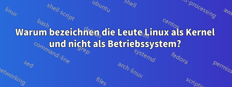 Warum bezeichnen die Leute Linux als Kernel und nicht als Betriebssystem?