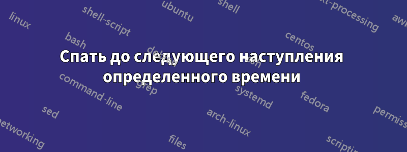 Спать до следующего наступления определенного времени