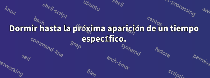 Dormir hasta la próxima aparición de un tiempo específico.