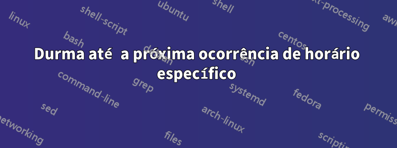 Durma até a próxima ocorrência de horário específico