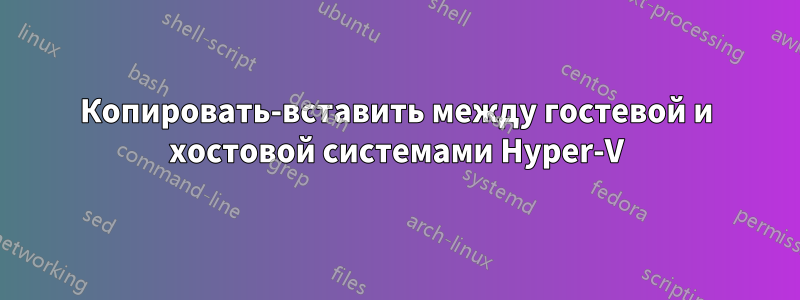 Копировать-вставить между гостевой и хостовой системами Hyper-V