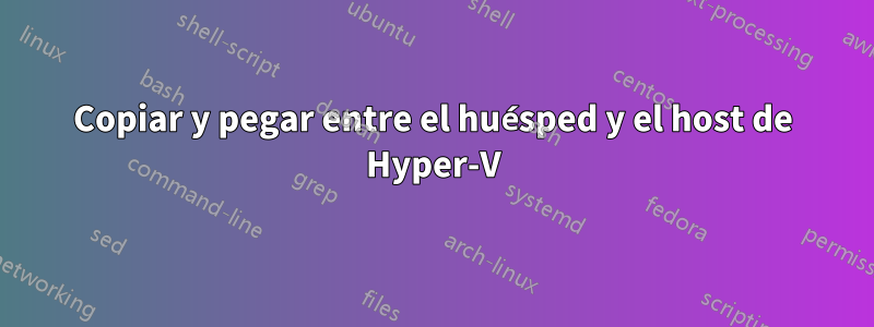 Copiar y pegar entre el huésped y el host de Hyper-V