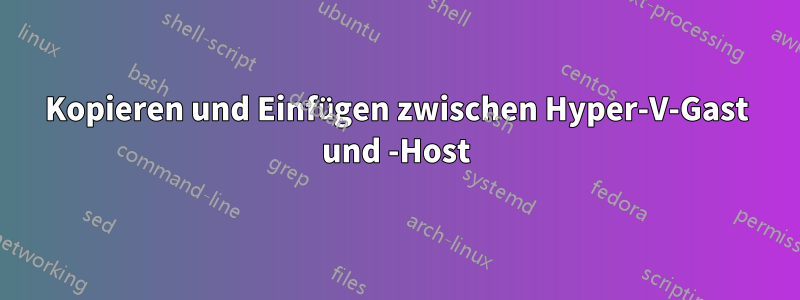 Kopieren und Einfügen zwischen Hyper-V-Gast und -Host