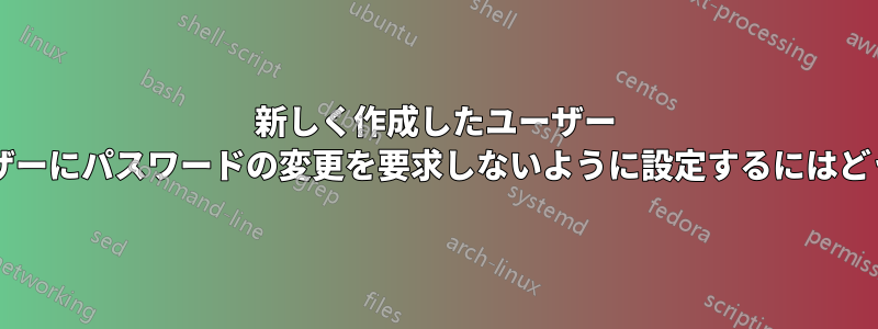 新しく作成したユーザー アカウントで、ユーザーにパスワードの変更を要求しないように設定するにはどうすればよいですか?