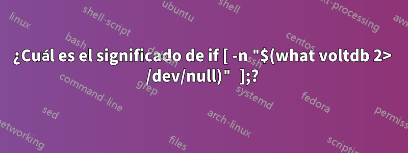 ¿Cuál es el significado de if [ -n "$(what voltdb 2> /dev/null)" ];?