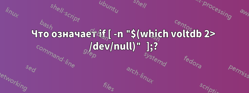 Что означает if [ -n "$(which voltdb 2> /dev/null)" ];?