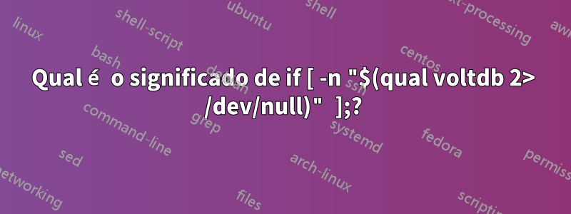 Qual é o significado de if [ -n "$(qual voltdb 2> /dev/null)" ];?