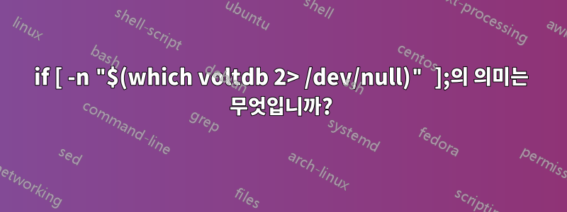 if [ -n "$(which voltdb 2> /dev/null)" ];의 의미는 무엇입니까?