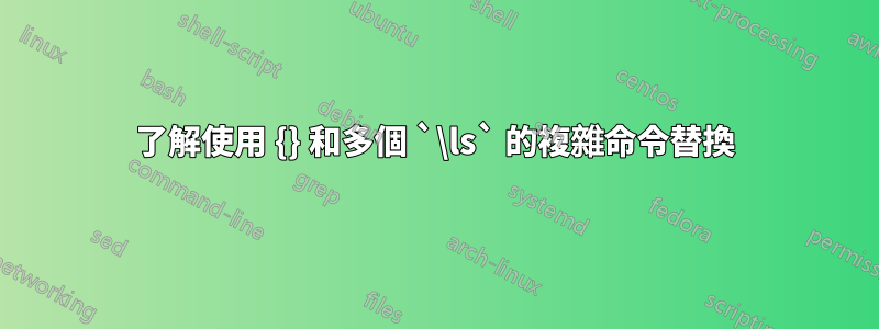 了解使用 {} 和多個 `\ls` 的複雜命令替換