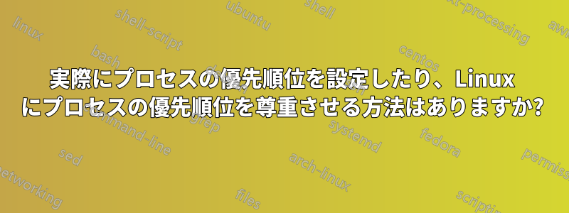 実際にプロセスの優先順位を設定したり、Linux にプロセスの優先順位を尊重させる方法はありますか?