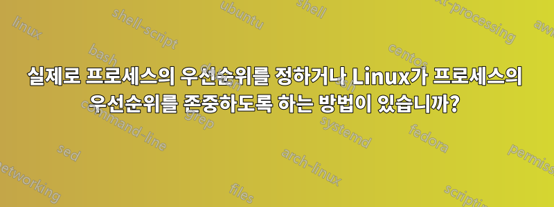 실제로 프로세스의 우선순위를 정하거나 Linux가 프로세스의 우선순위를 존중하도록 하는 방법이 있습니까?