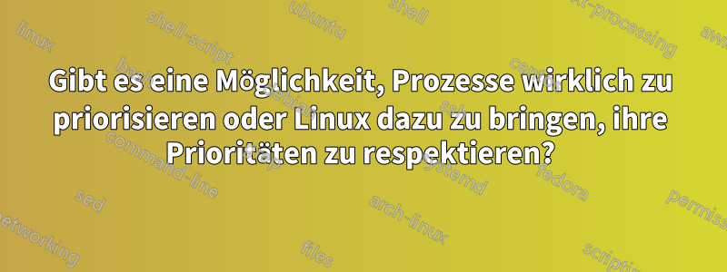 Gibt es eine Möglichkeit, Prozesse wirklich zu priorisieren oder Linux dazu zu bringen, ihre Prioritäten zu respektieren?