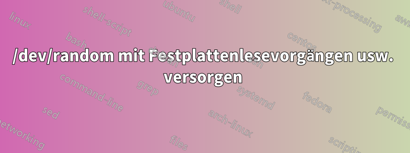 /dev/random mit Festplattenlesevorgängen usw. versorgen