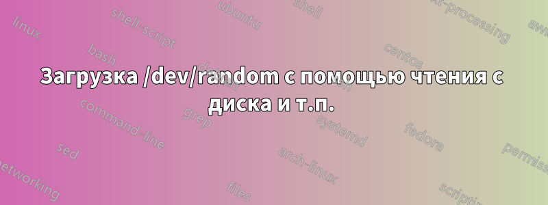 Загрузка /dev/random с помощью чтения с диска и т.п.