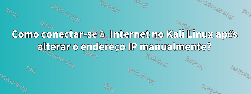 Como conectar-se à Internet no Kali Linux após alterar o endereço IP manualmente?