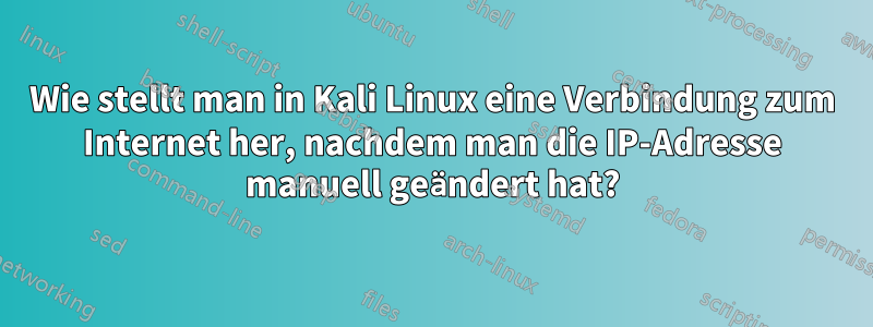 Wie stellt man in Kali Linux eine Verbindung zum Internet her, nachdem man die IP-Adresse manuell geändert hat?