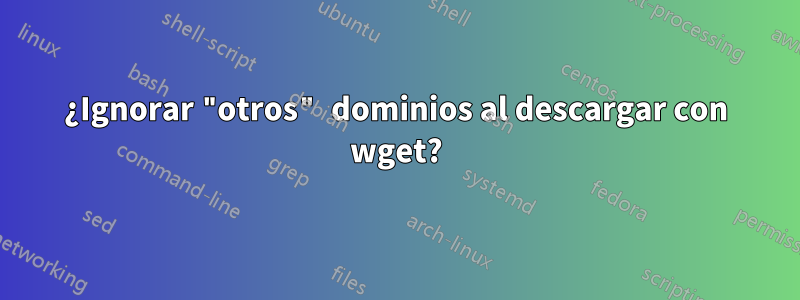 ¿Ignorar "otros" dominios al descargar con wget?