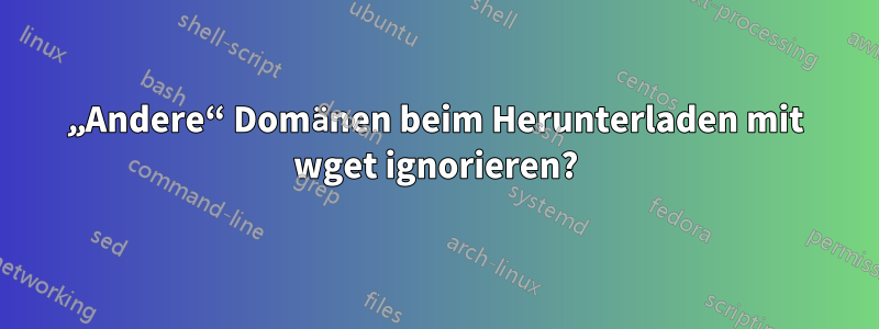 „Andere“ Domänen beim Herunterladen mit wget ignorieren?