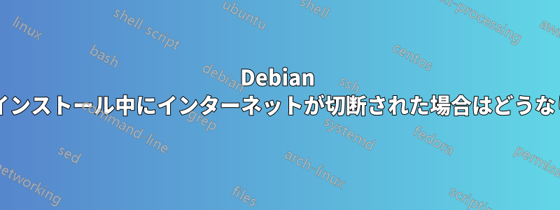 Debian のネットインストール中にインターネットが切断された場合はどうなりますか?