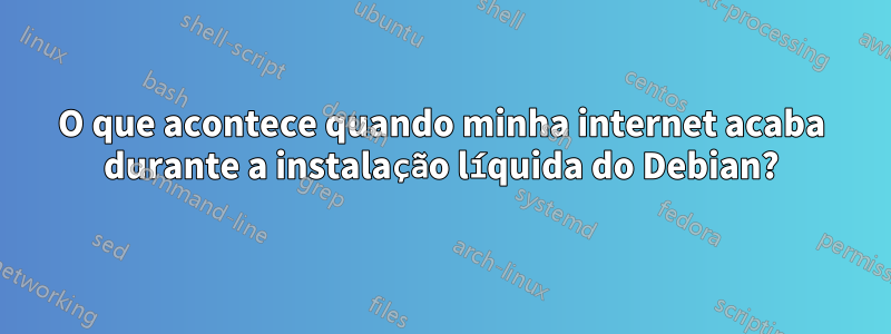 O que acontece quando minha internet acaba durante a instalação líquida do Debian?