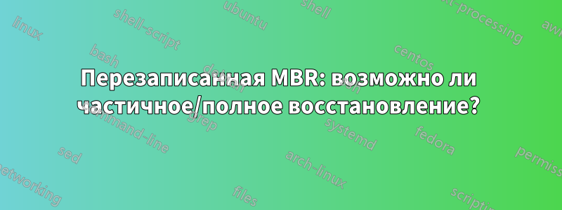 Перезаписанная MBR: возможно ли частичное/полное восстановление?