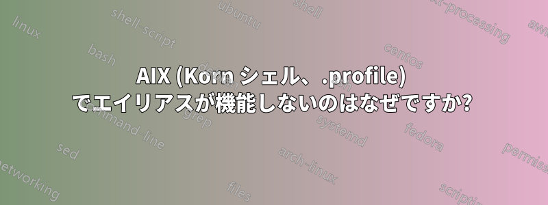AIX (Korn シェル、.profile) でエイリアスが機能しないのはなぜですか?