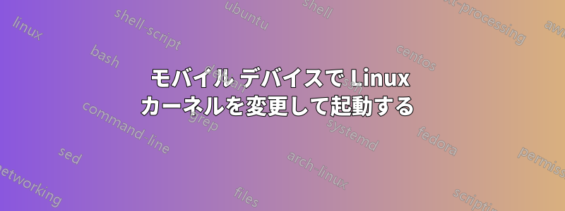 モバイル デバイスで Linux カーネルを変更して起動する 