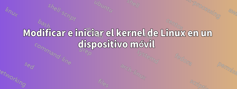 Modificar e iniciar el kernel de Linux en un dispositivo móvil