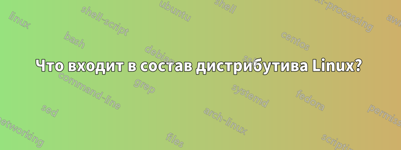 Что входит в состав дистрибутива Linux?