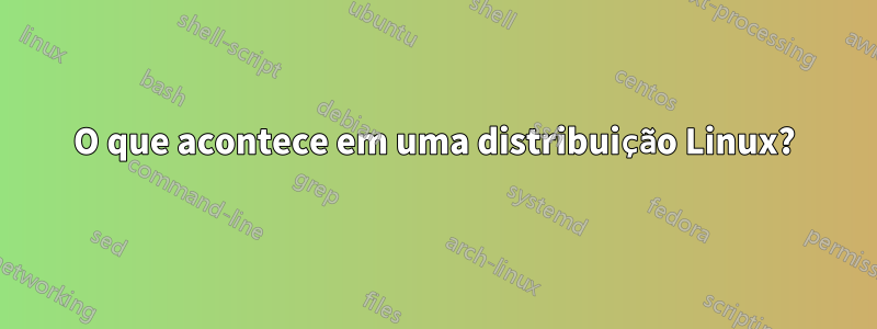 O que acontece em uma distribuição Linux?