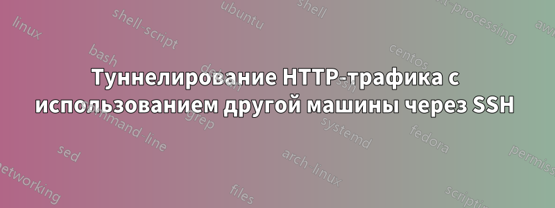 Туннелирование HTTP-трафика с использованием другой машины через SSH