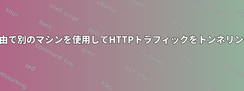 SSH経由で別のマシンを使用してHTTPトラフィックをトンネリングする