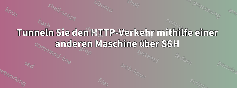 Tunneln Sie den HTTP-Verkehr mithilfe einer anderen Maschine über SSH