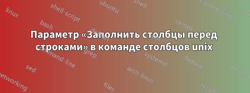 Параметр «Заполнить столбцы перед строками» в команде столбцов unix